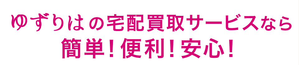 ゆずりはの宅配買取サービスなら簡単！便利！安心！